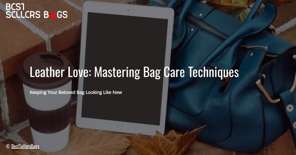 Leather Love: Mastering Bag Care Techniques