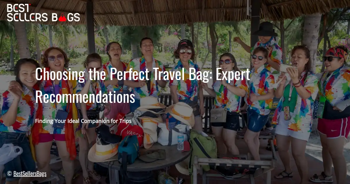 Choosing the Perfect Travel Bag: Expert Recommendations