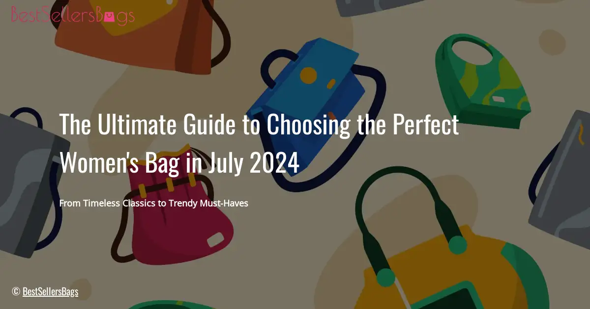 HOW TO CHOOSE BAGS FOR WOMEN IN JULY 2024