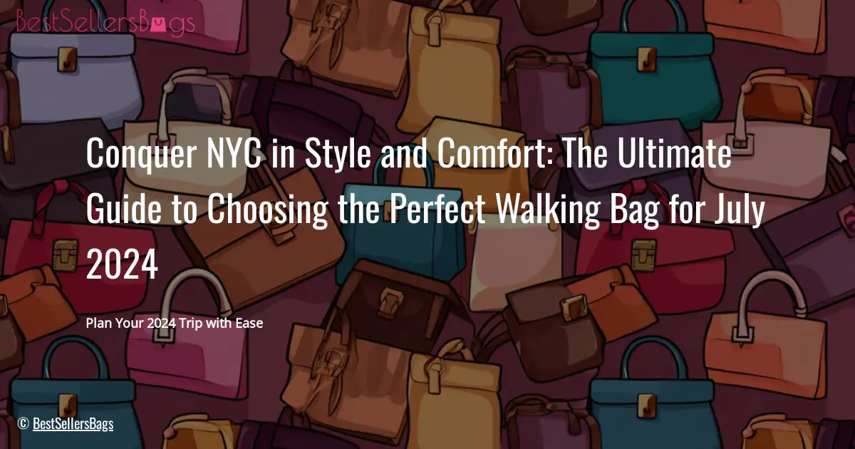 HOW TO CHOOSE BEST BAGS FOR WALKING AROUND NYC IN JULY 2024