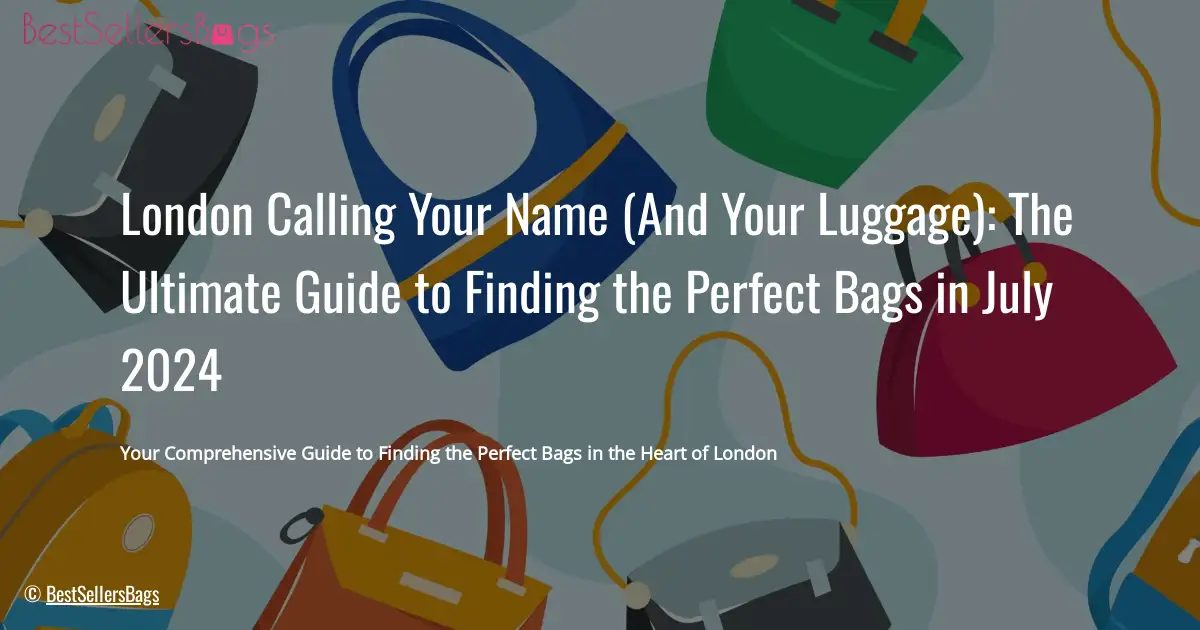 HOW TO CHOOSE BEST BAGS FROM LONDON IN JULY 2024