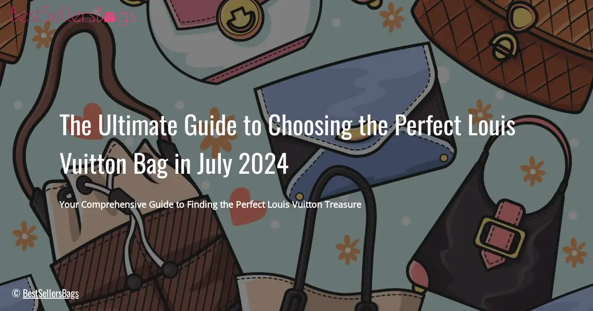 HOW TO CHOOSE BEST BAGS FROM LOUIS VUITTON IN JULY 2024