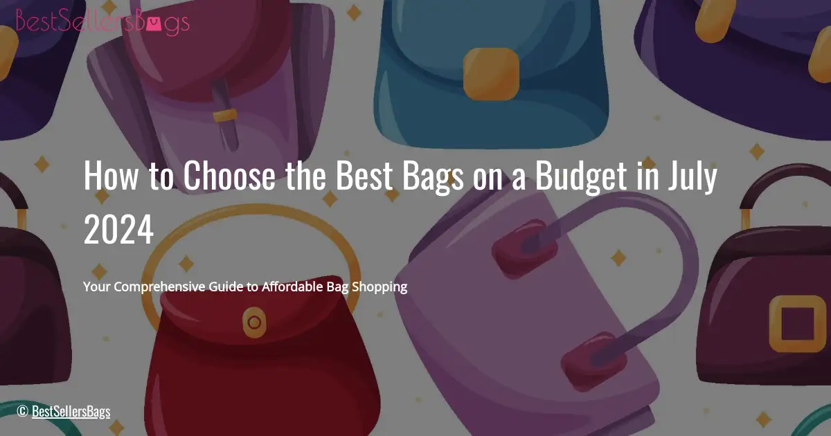 HOW TO CHOOSE BEST BAGS ON A BUDGET IN JULY 2024