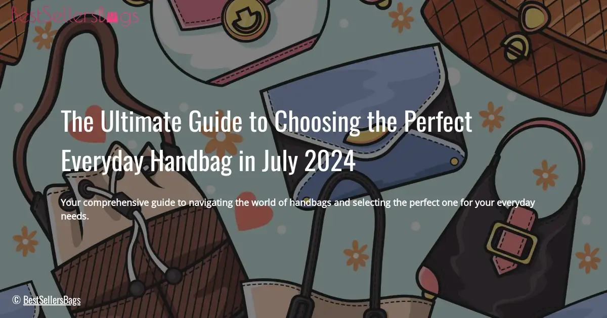 HOW TO CHOOSE BEST HANDBAG FOR EVERYDAY USE IN JULY 2024